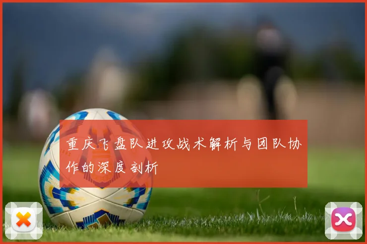 重庆飞盘队进攻战术解析与团队协作的深度剖析