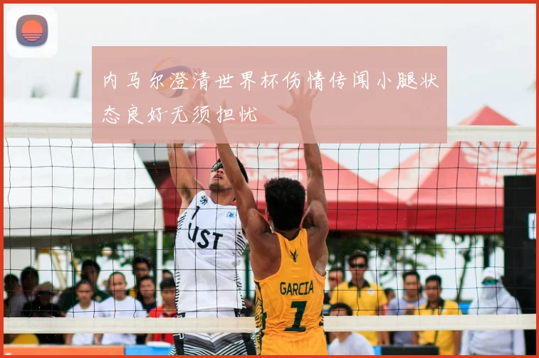 内马尔澄清世界杯伤情传闻小腿状态良好无须担忧