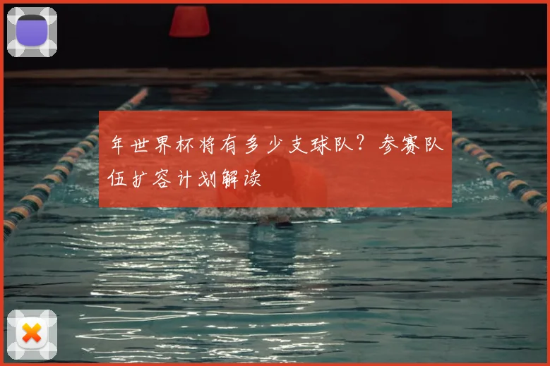 年世界杯将有多少支球队?参赛队伍扩容计划解读