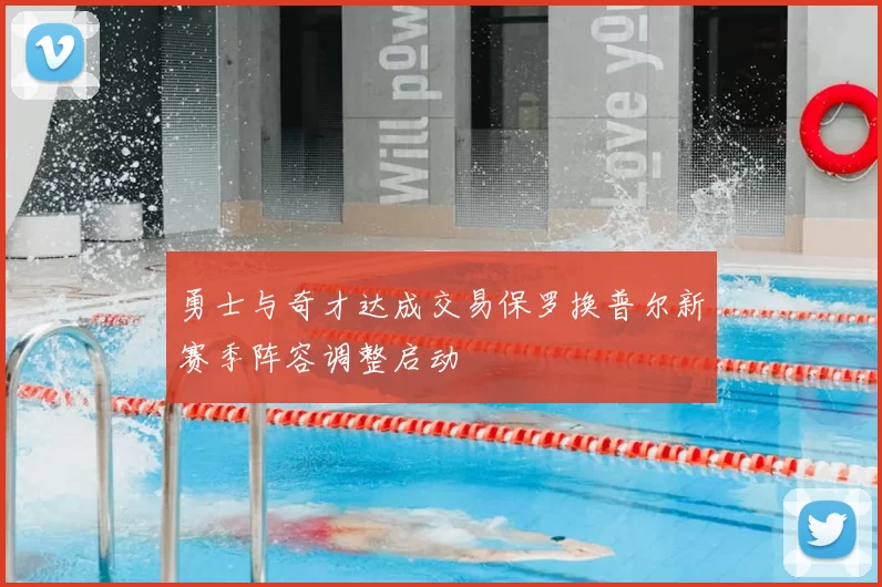 勇士与奇才达成交易保罗换普尔新赛季阵容调整启动