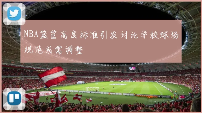 NBA篮筐高度标准引发讨论学校球场规范或需调整