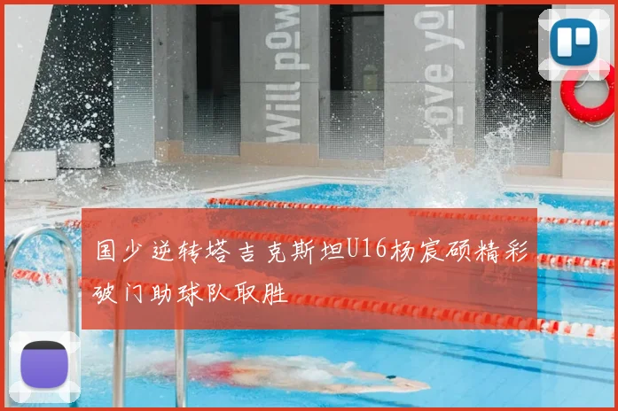 国少逆转塔吉克斯坦U16杨宸硕精彩破门助球队取胜