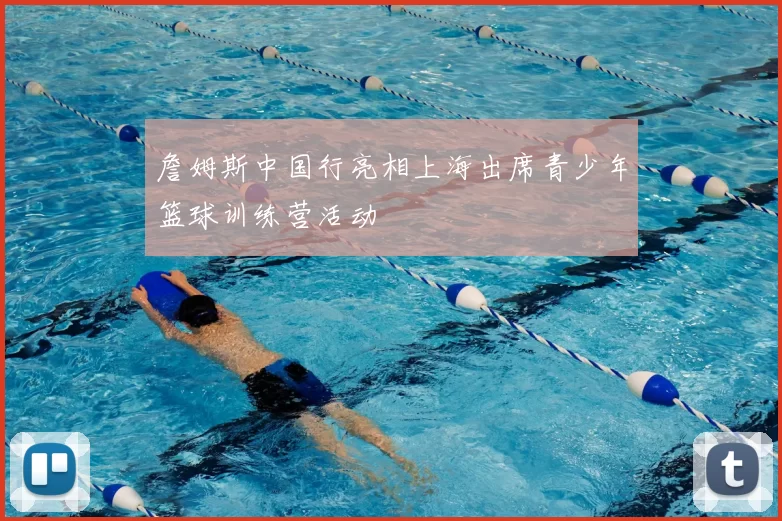 詹姆斯中国行亮相上海出席青少年篮球训练营活动