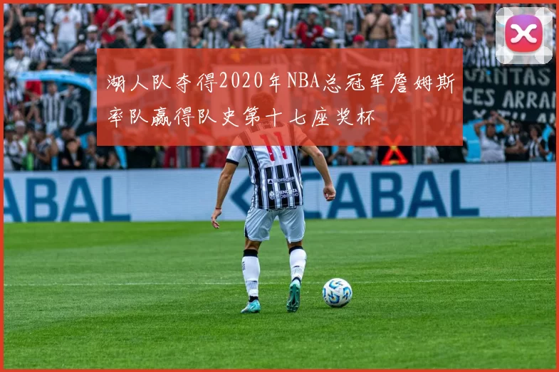 湖人队夺得2020年NBA总冠军詹姆斯率队赢得队史第十七座奖杯