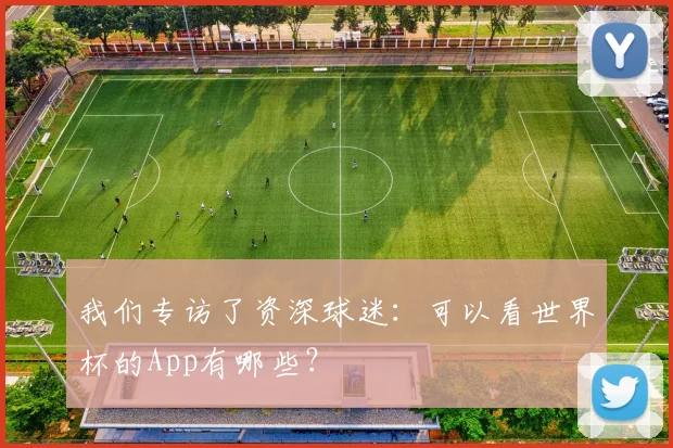 我们专访了资深球迷:可以看世界杯的App有哪些?