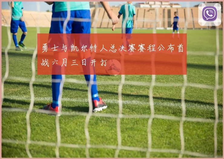 勇士与凯尔特人总决赛赛程公布首战六月三日开打