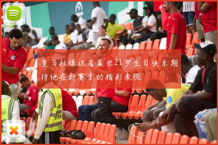 皇马社媒祝居莱尔21岁生日快乐期待他在新赛季的精彩表现