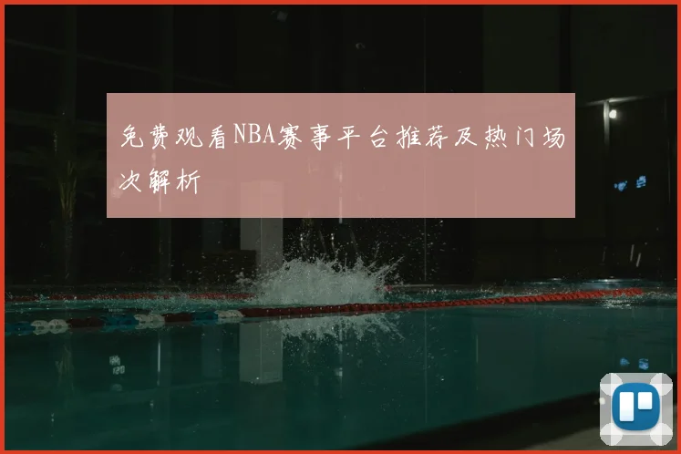 免费观看NBA赛事平台推荐及热门场次解析