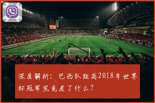 深度解析：巴西队距离2018年世界杯冠军究竟差了什么？