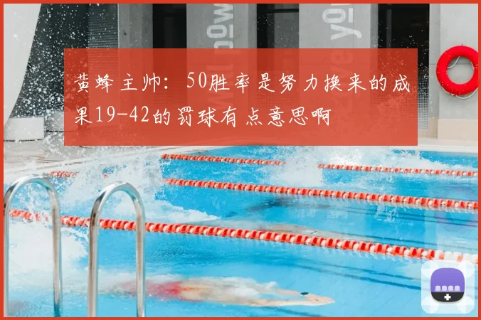 黄蜂主帅：50胜率是努力换来的成果19-42的罚球有点意思啊