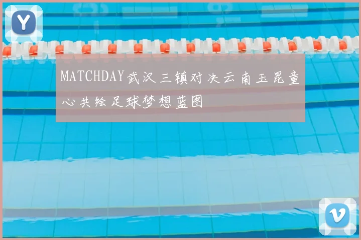 MATCHDAY武汉三镇对决云南玉昆童心共绘足球梦想蓝图