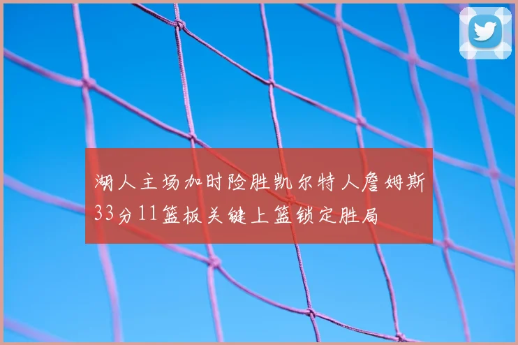 湖人主场加时险胜凯尔特人詹姆斯33分11篮板关键上篮锁定胜局