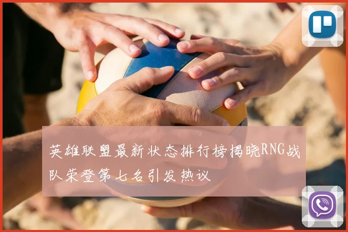 英雄联盟最新状态排行榜揭晓RNG战队荣登第七名引发热议