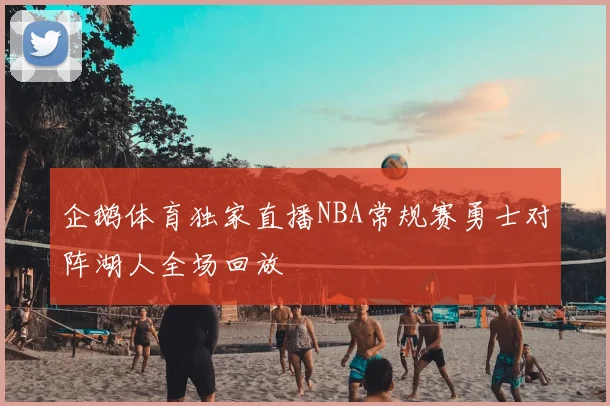 企鹅体育独家直播NBA常规赛勇士对阵湖人全场回放