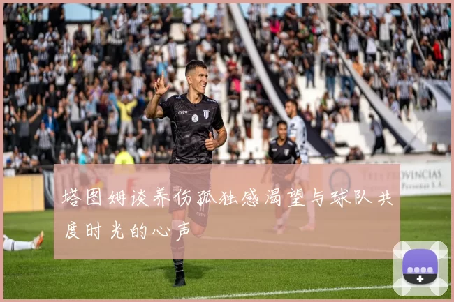 塔图姆谈养伤孤独感渴望与球队共度时光的心声