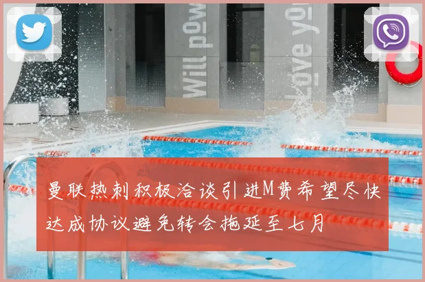 曼联热刺积极洽谈引进M费希望尽快达成协议避免转会拖延至七月