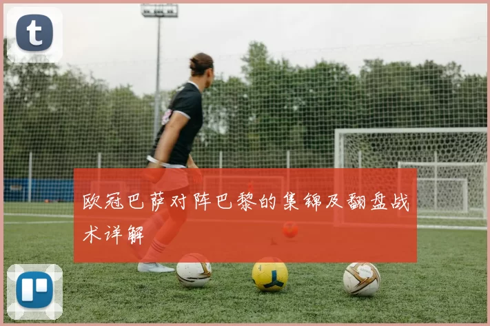 欧冠巴萨对阵巴黎的集锦及翻盘战术详解