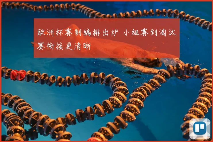 欧洲杯赛制编排出炉 小组赛到淘汰赛衔接更清晰