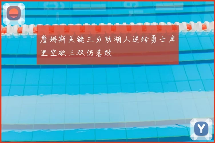 詹姆斯关键三分助湖人逆转勇士库里空砍三双仍落败