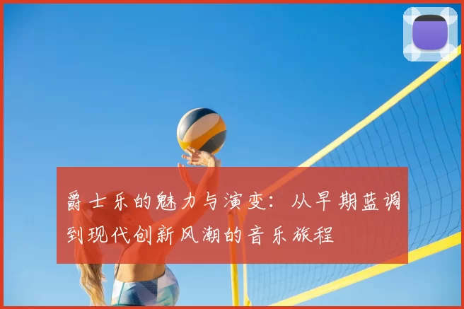 爵士乐的魅力与演变：从早期蓝调到现代创新风潮的音乐旅程