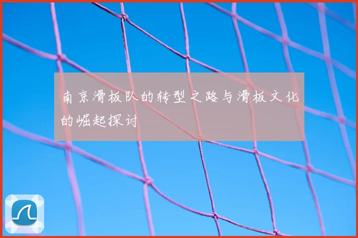 南京滑板队的转型之路与滑板文化的崛起探讨