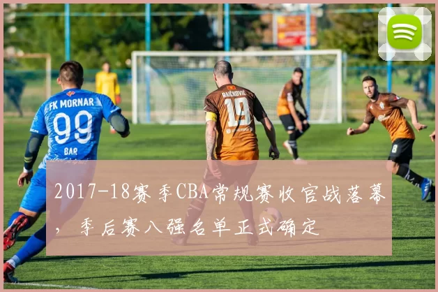 2017-18赛季CBA常规赛收官战落幕，季后赛八强名单正式确定