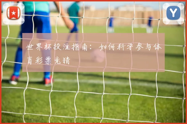 世界杯投注指南：如何科学参与体育彩票竞猜