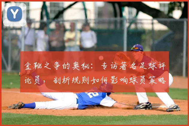 金靴之争的奥秘：专访著名足球评论员，剖析规则如何影响球员策略