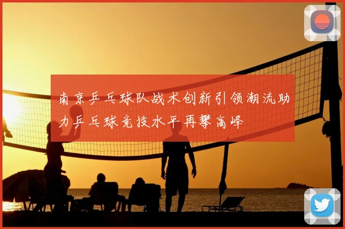 南京乒乓球队战术创新引领潮流助力乒乓球竞技水平再攀高峰
