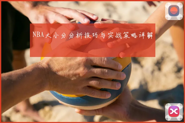 NBA大小分分析技巧与实战策略详解