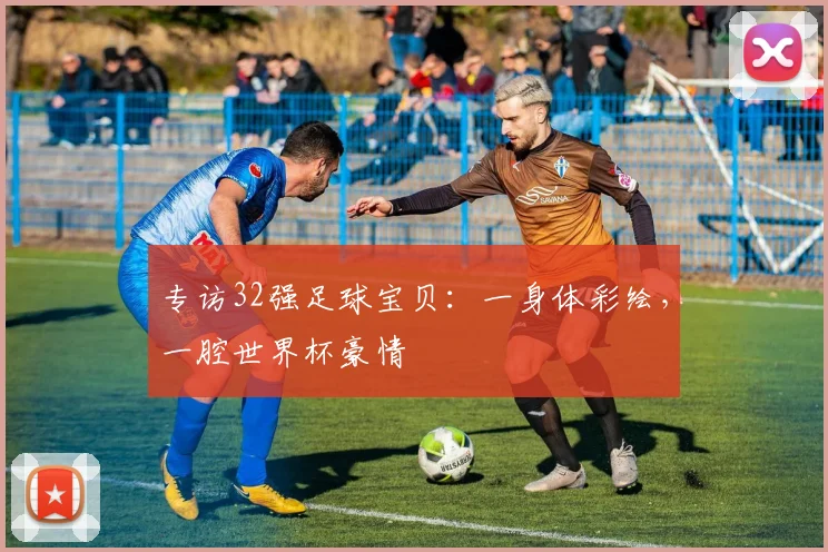 专访32强足球宝贝:一身体彩绘,一腔世界杯豪情