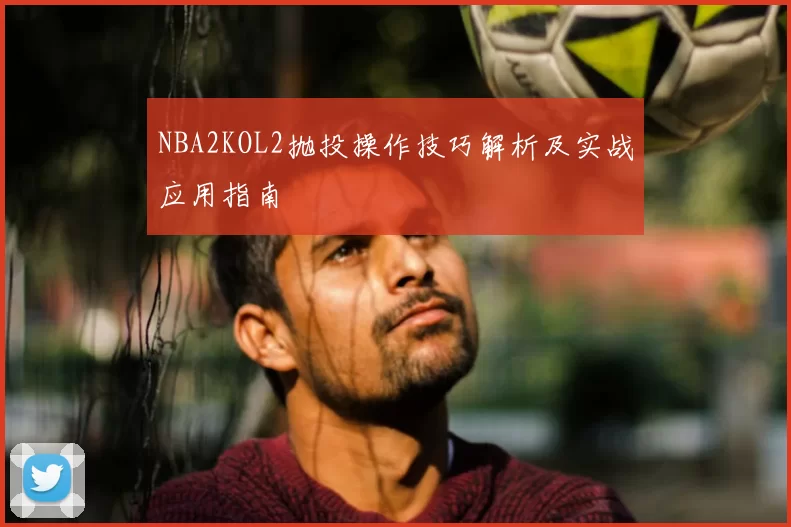 NBA2KOL2抛投操作技巧解析及实战应用指南