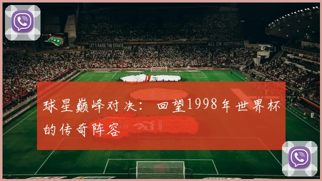 球星巅峰对决：回望1998年世界杯的传奇阵容