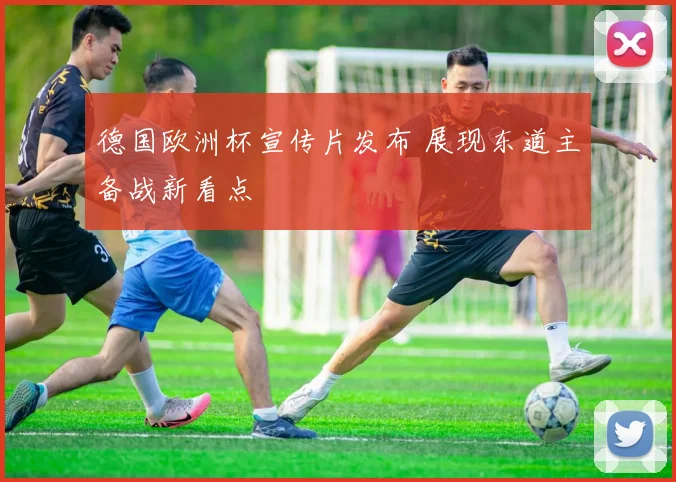 德国欧洲杯宣传片发布 展现东道主备战新看点