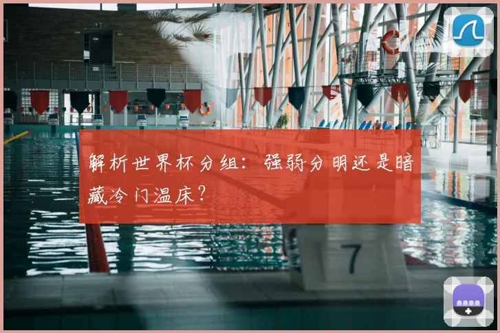 解析世界杯分组：强弱分明还是暗藏冷门温床？
