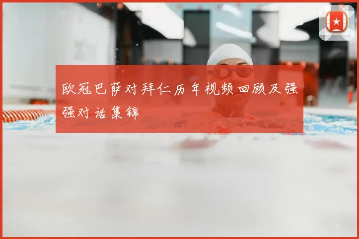 欧冠巴萨对拜仁历年视频回顾及强强对话集锦