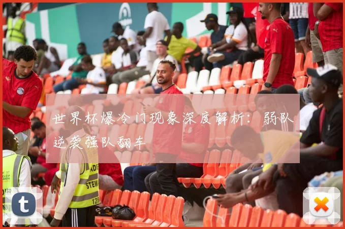 世界杯爆冷门现象深度解析:弱队逆袭强队翻车