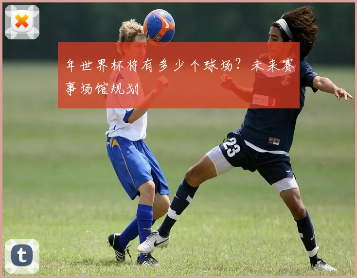年世界杯将有多少个球场？未来赛事场馆规划