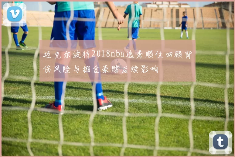迈克尔波特2018nba选秀顺位回顾背伤风险与掘金豪赌后续影响