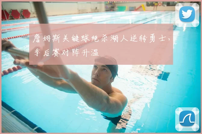 詹姆斯关键球绝杀湖人逆转勇士，季后赛对阵升温