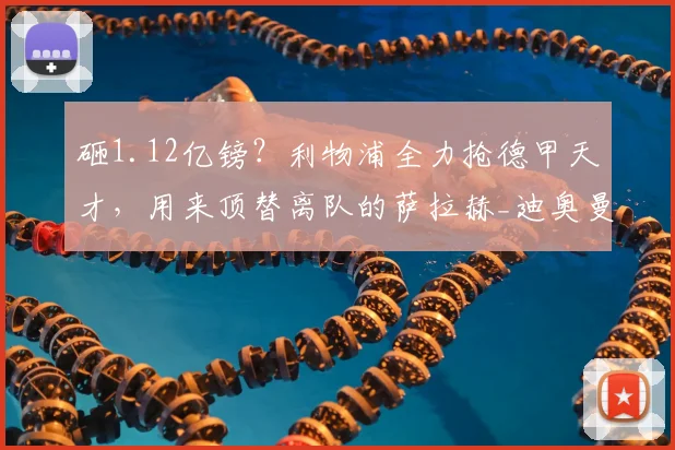 砸1.12亿镑？利物浦全力抢德甲天才，用来顶替离队的萨拉赫_迪奥曼德_球员_伊劳拉