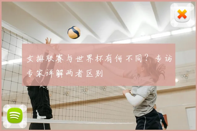 女排联赛与世界杯有何不同？专访专家详解两者区别