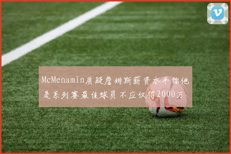 McMenamin质疑詹姆斯薪资水平称他是系列赛最佳球员不应仅得2000万