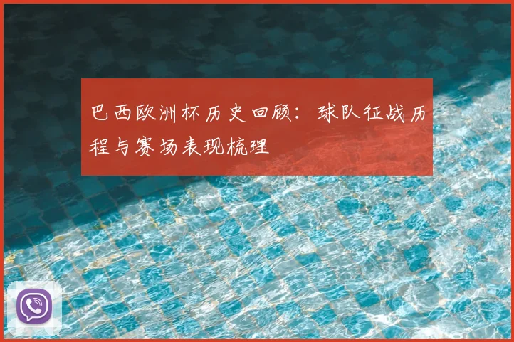 巴西欧洲杯历史回顾：球队征战历程与赛场表现梳理